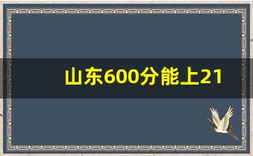 山东600分能上211吗_高考600能上哪些985 211